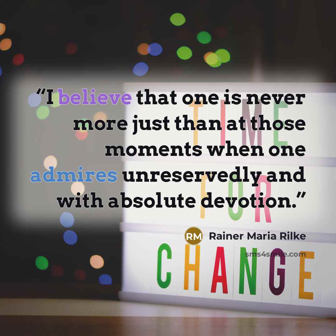 “I believe that one is never more just than at those moments when one admires unreservedly and with absolute devotion.” quote by Rainer Maria Rilke