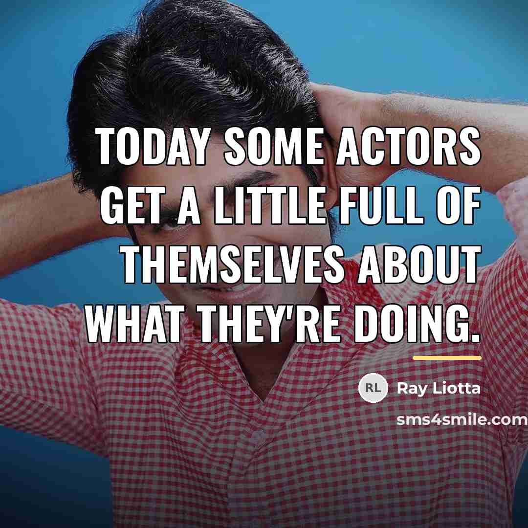 “Today some actors get a little full of themselves about…” quote by Ray Liotta