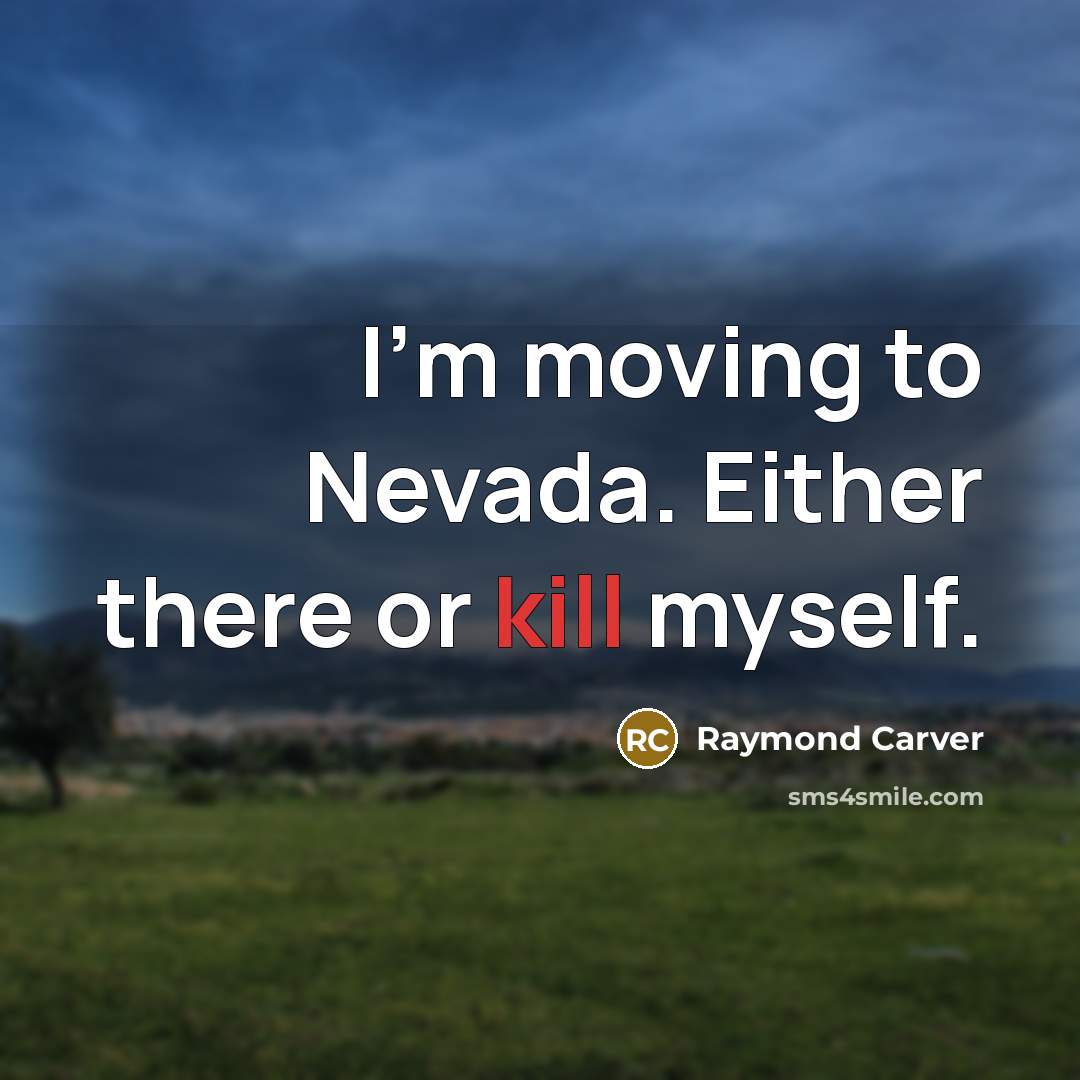 “I'm moving to Nevada. Either there or kill myself.” quote by Raymond Carver