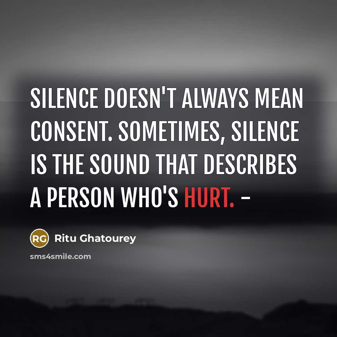 “Silence doesn't always mean consent. Sometimes, silence is the sound that describes a person who's hurt. -” quote by Ritu Ghatourey