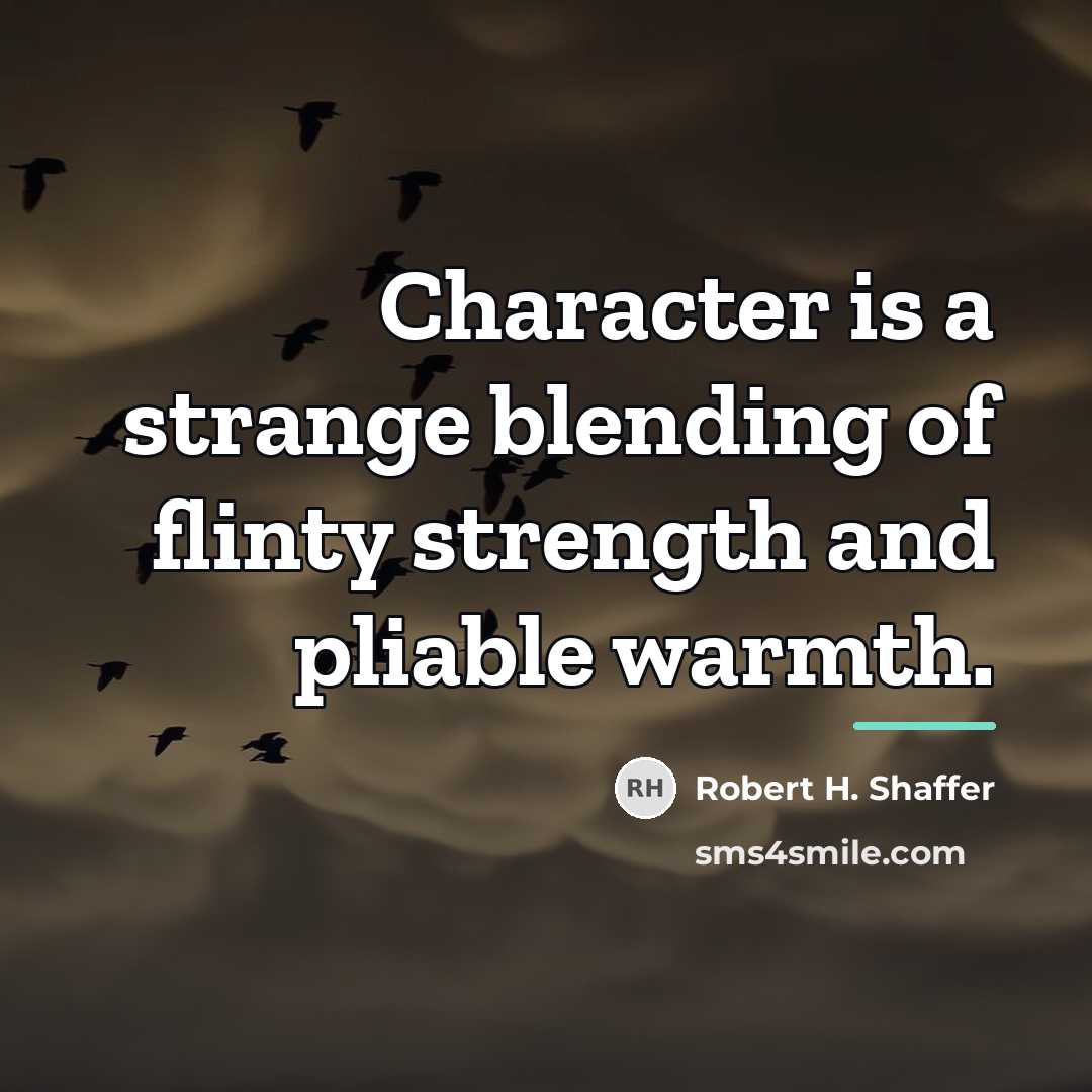 “Character is a strange blending of flinty strength and pliable…” quote by Robert H. Shaffer