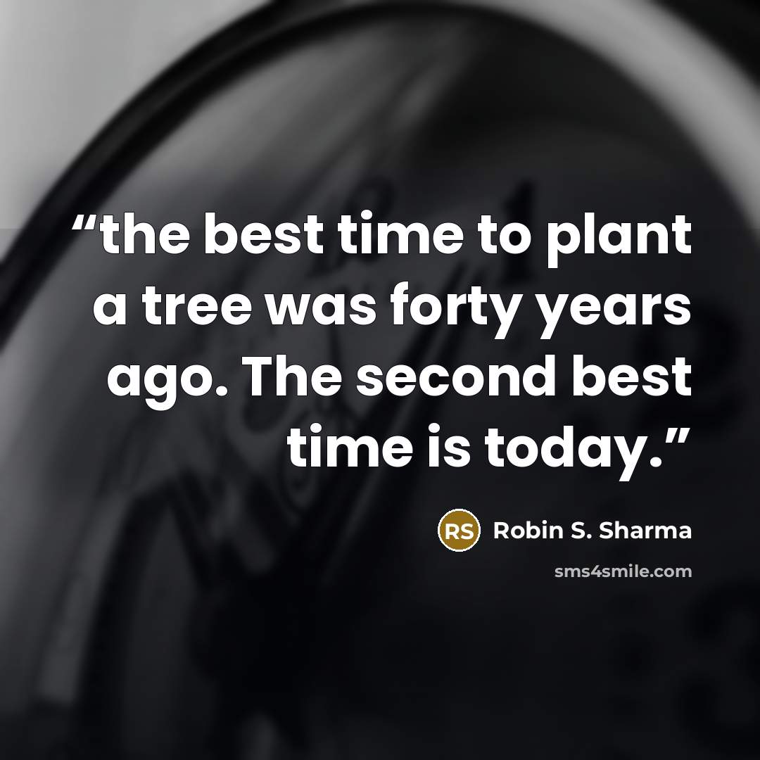 “the best time to plant a tree was forty years ago. The second best time is today.” quote by Robin S. Sharma