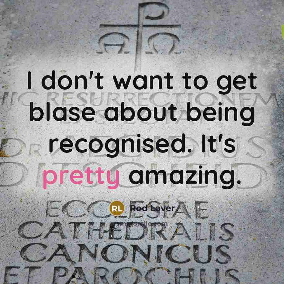 “I don't want to get blase about being recognised. It's…” quote by Rod Laver