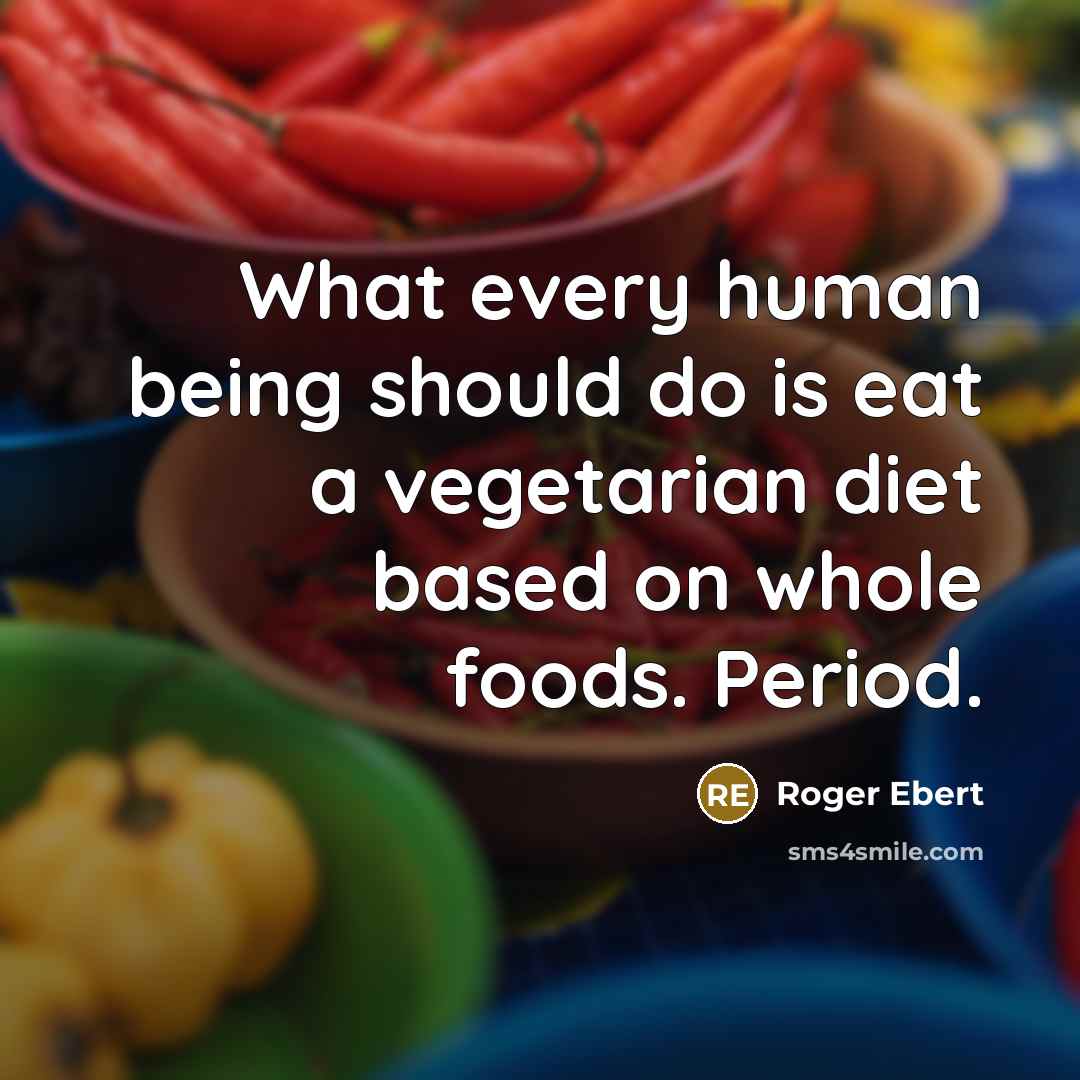 “What every human being should do is eat a vegetarian diet based on whole foods. Period.” quote by Roger Ebert