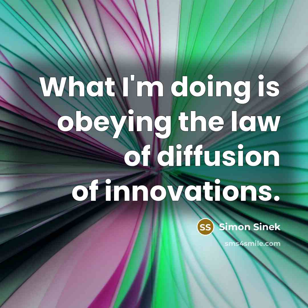 “What I'm doing is obeying the law of diffusion of…” quote by Simon Sinek