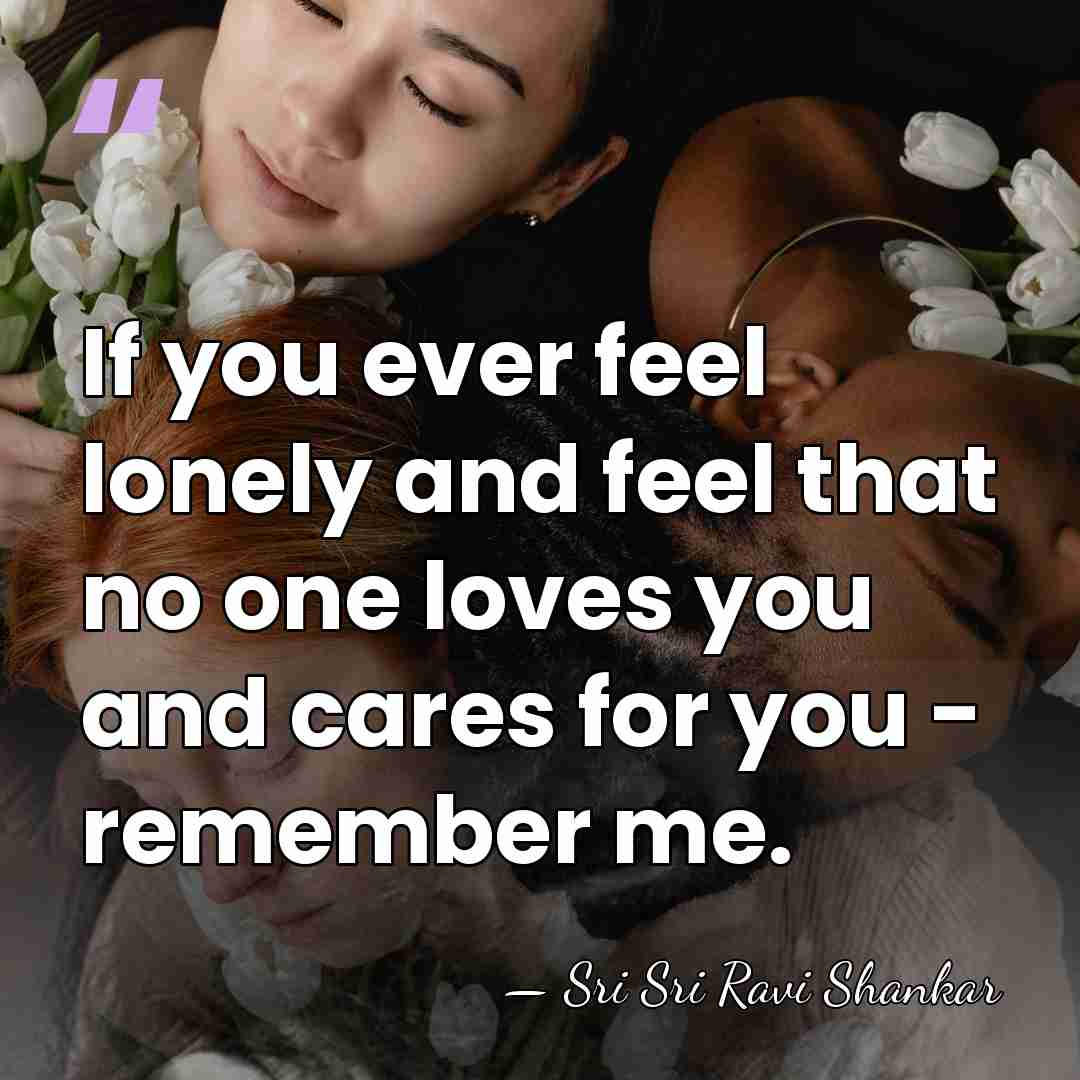 If you ever feel lonely and feel that no one loves you&hellip; - Sri Sri Ravi Shankar