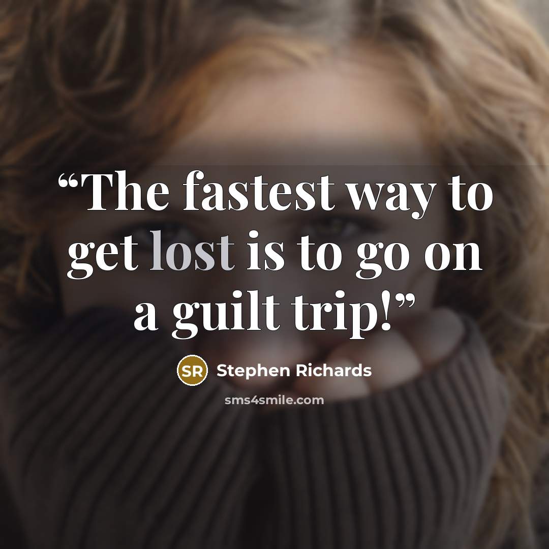 “The fastest way to get lost is to go on a guilt trip!” quote by Stephen Richards