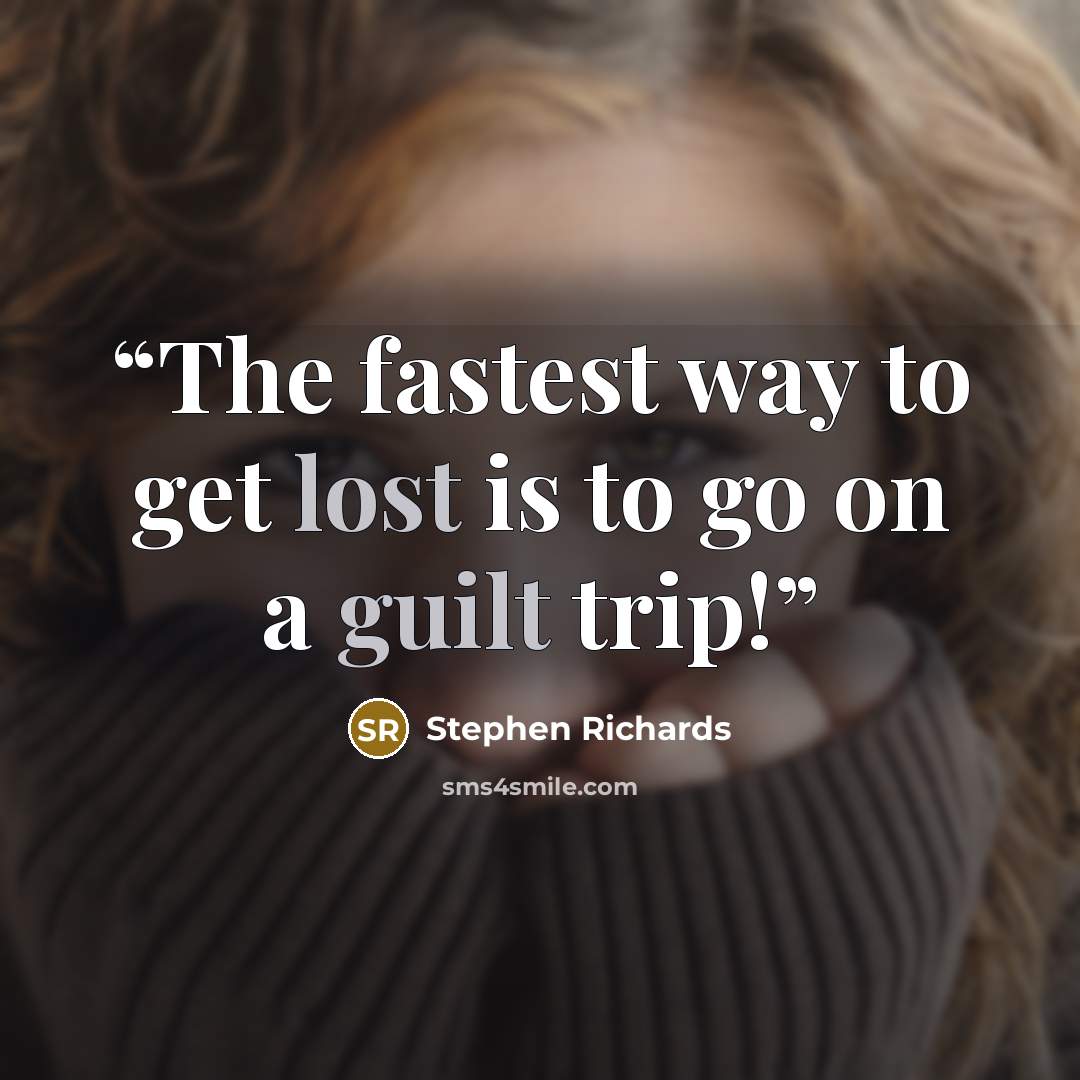 “The fastest way to get lost is to go on a guilt trip!” quote by Stephen Richards