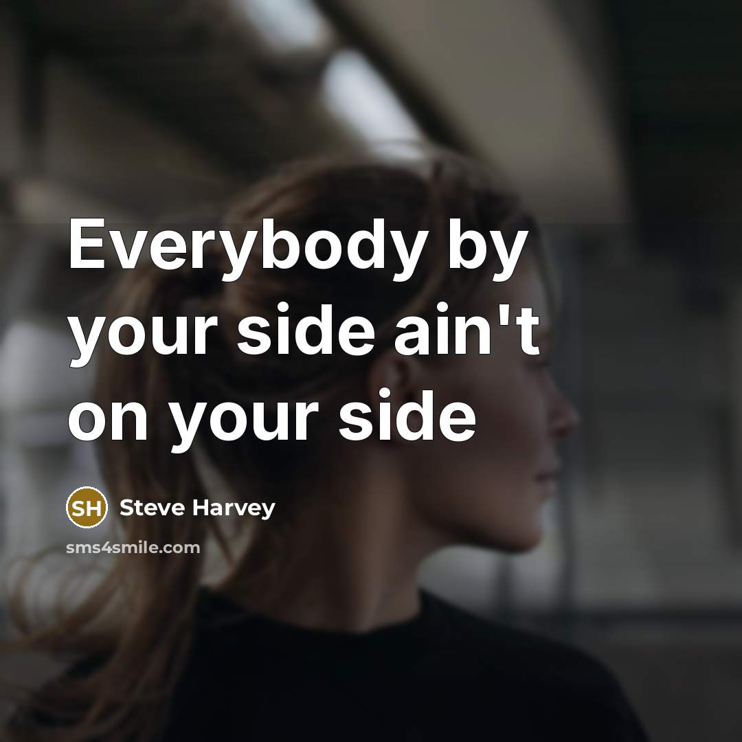 “Everybody by your side ain't on your side…” quote by Steve Harvey