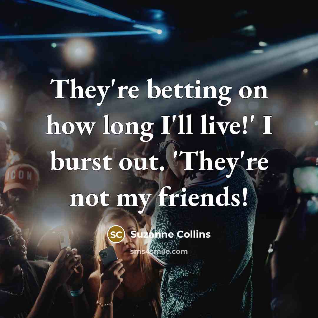 “They're betting on how long I'll live!' I burst out.…” quote by Suzanne Collins