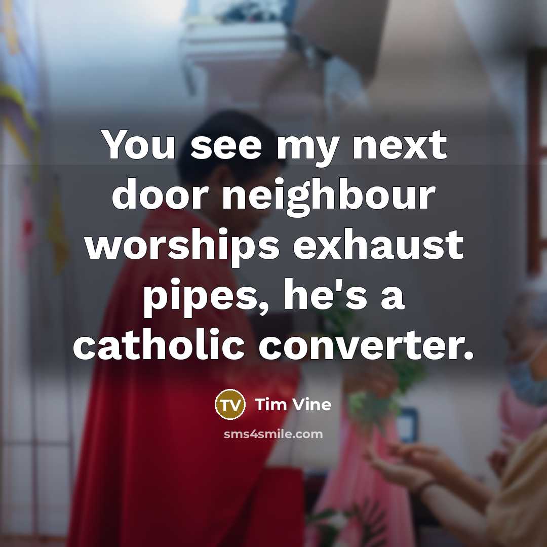 “You see my next door neighbour worships exhaust pipes, he's…” quote by Tim Vine