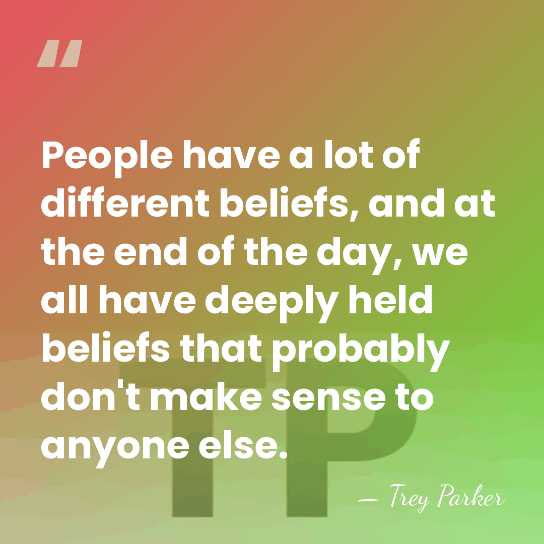 People have a lot of different beliefs, and at the end of&hellip; - Trey Parker
