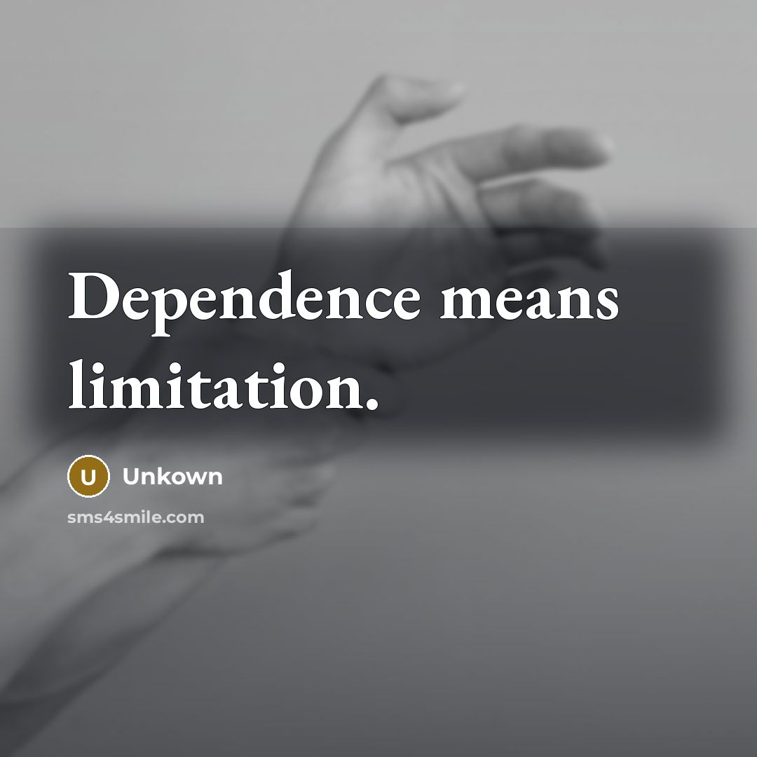“Dependence means limitation.” quote by Unkown