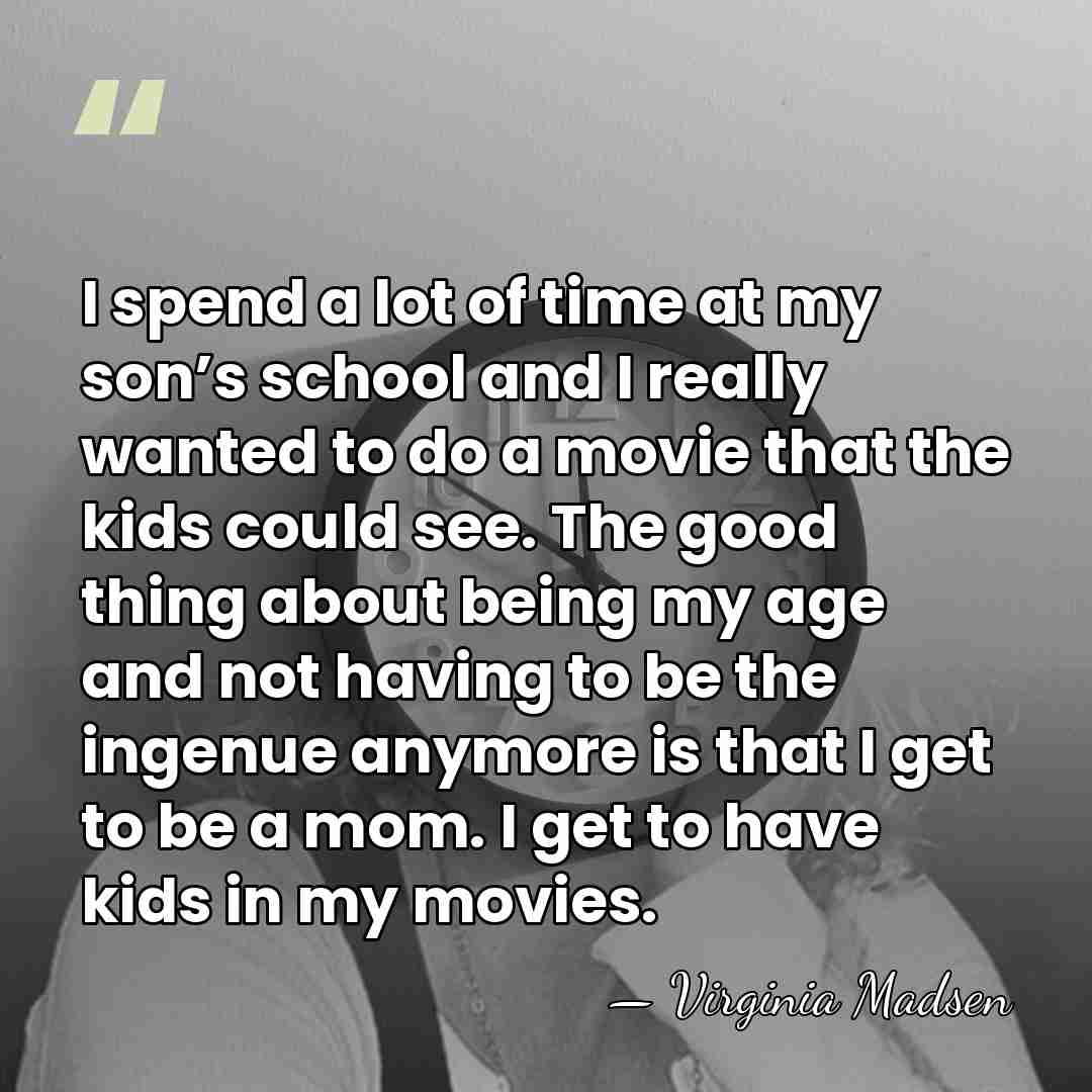 I spend a lot of time at my son’s school and I&hellip; - Virginia Madsen