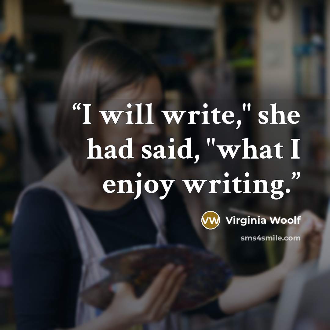 “I will write," she had said, "what I enjoy writing.” quote by Virginia Woolf