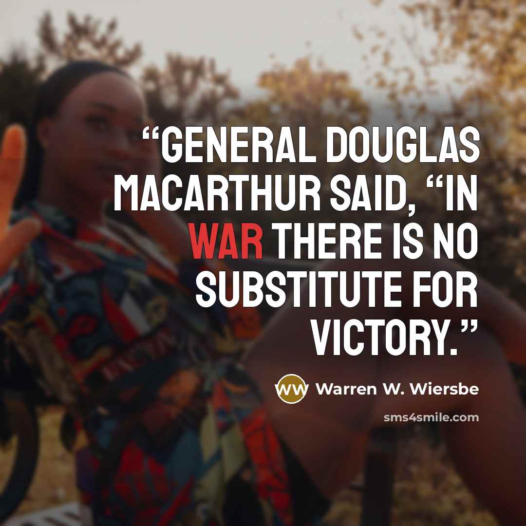“General Douglas MacArthur said, “In war there is no substitute for victory.” quote by Warren W. Wiersbe
