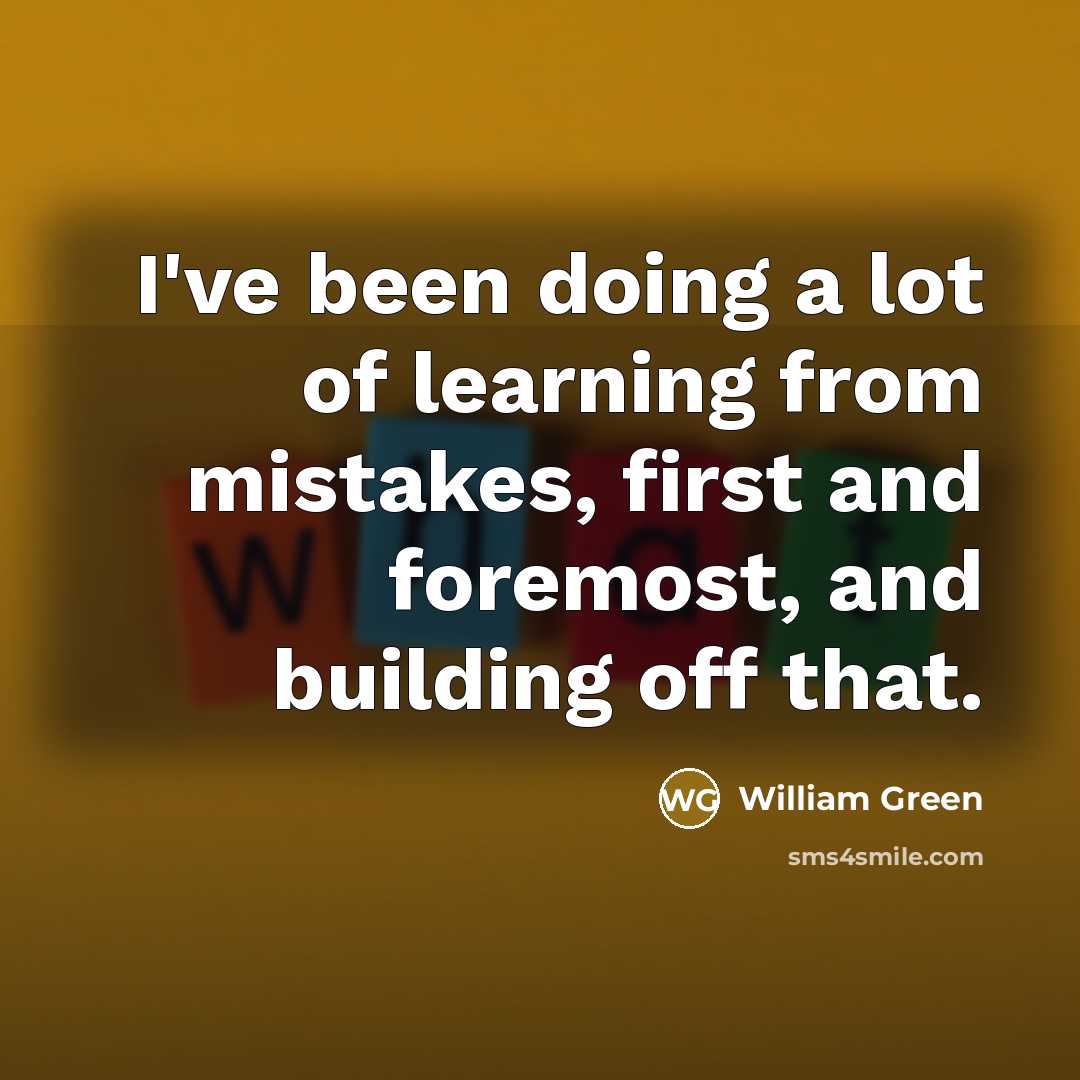 “I've been doing a lot of learning from mistakes, first…” quote by William Green
