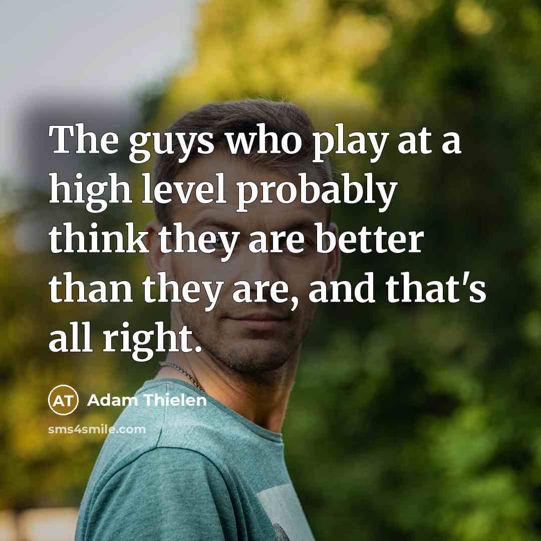 “The guys who play at a high level probably think…” quote by Adam Thielen