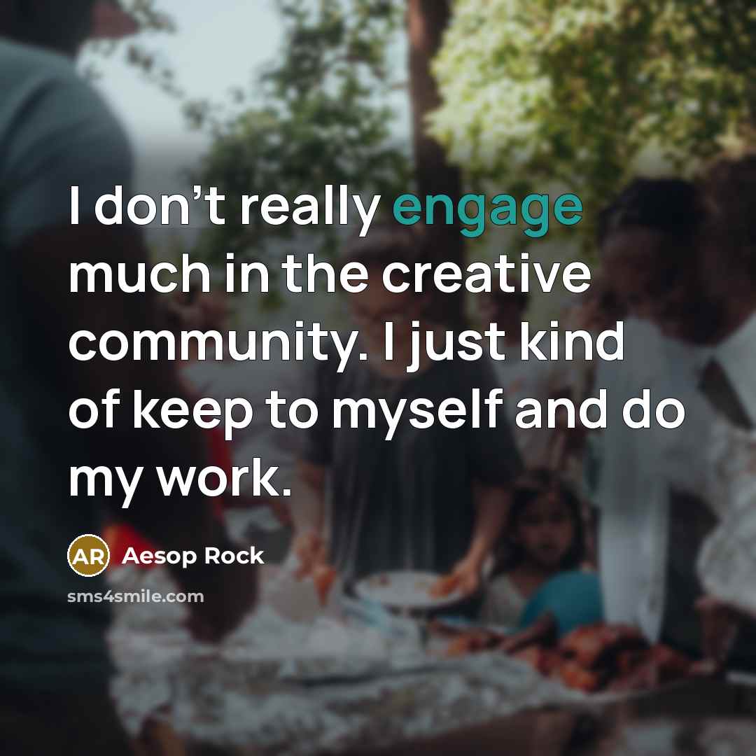 “I don't really engage much in the creative community. I…” quote by Aesop Rock