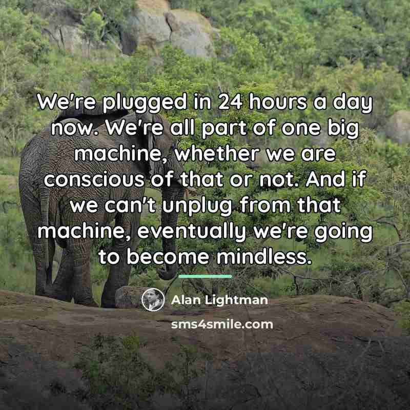 “We're plugged in 24 hours a day now. We're all…” quote by Alan Lightman