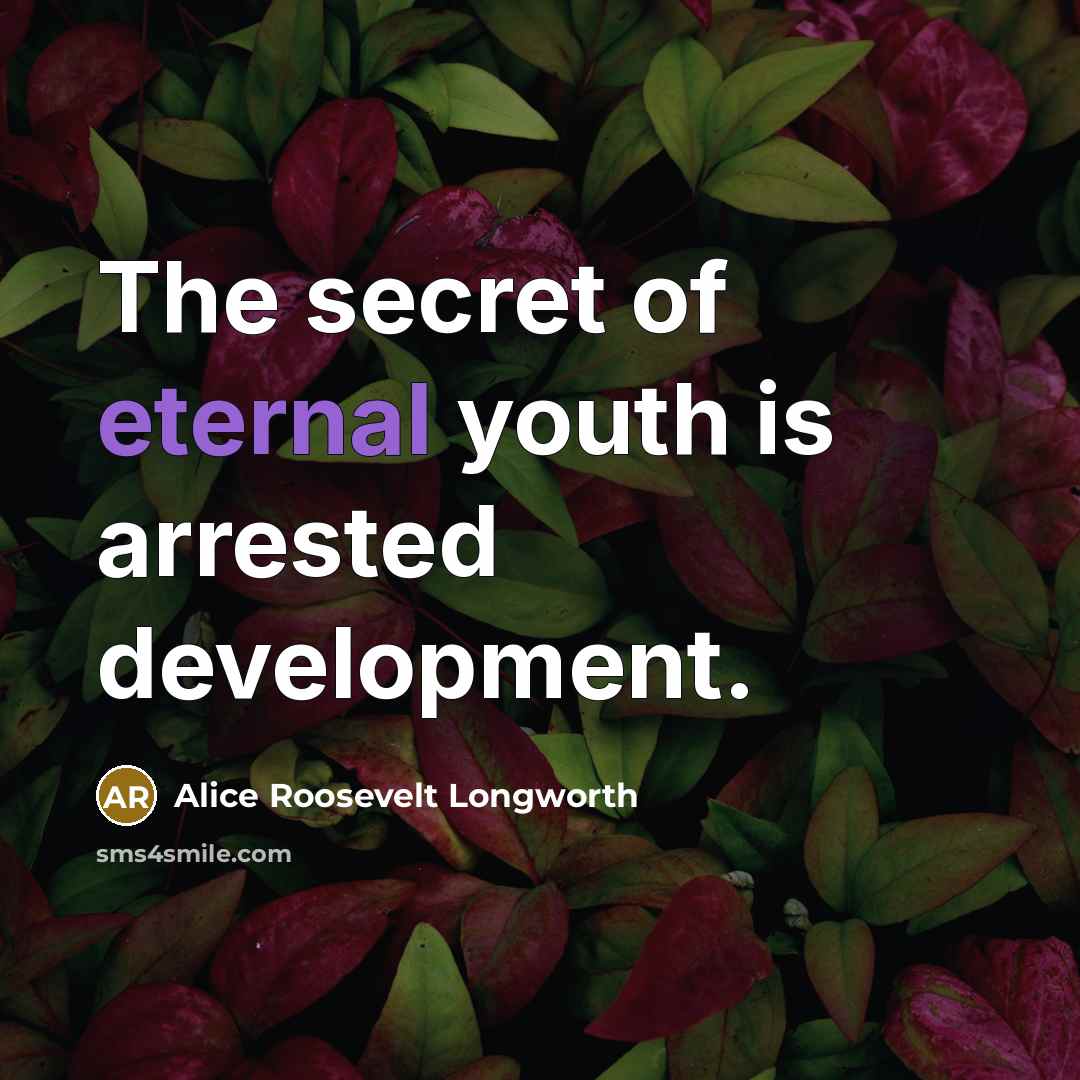 “The secret of eternal youth is arrested development.…” quote by Alice Roosevelt Longworth