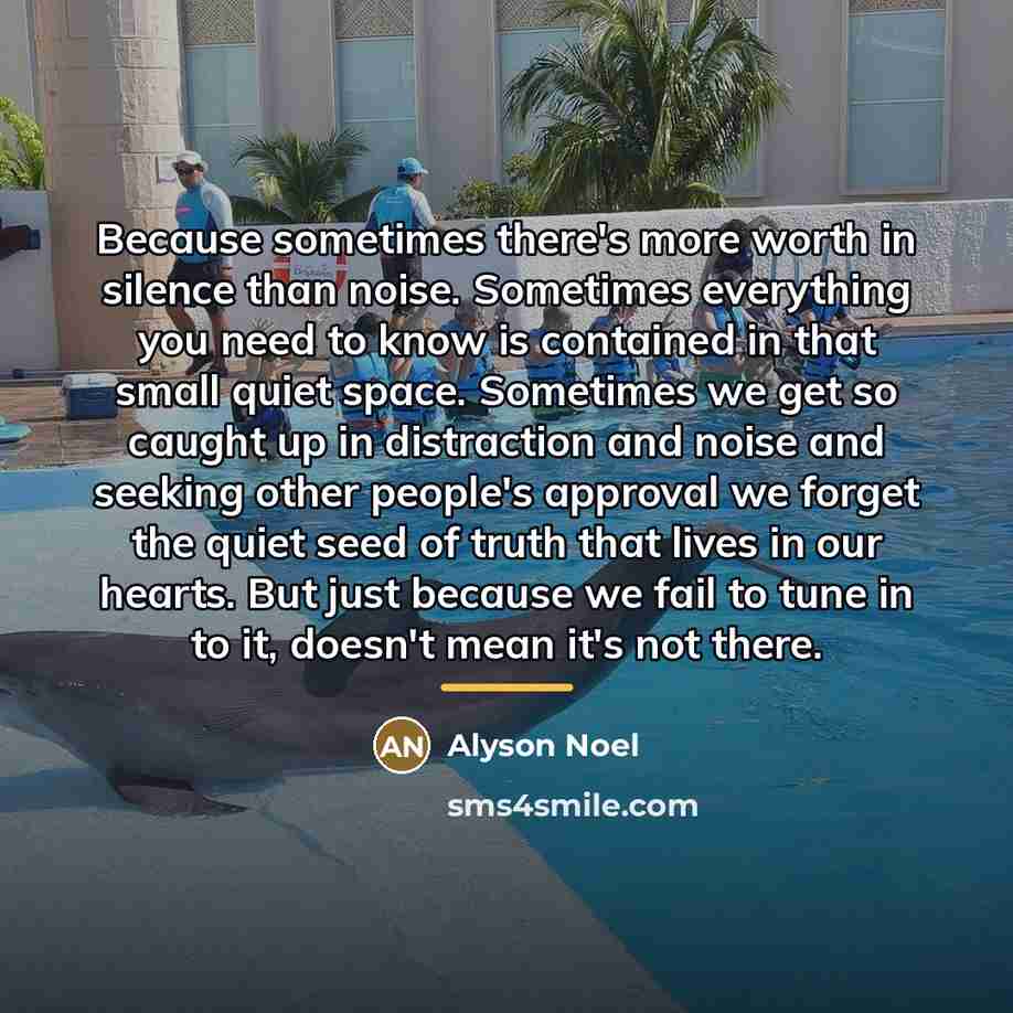 “Because sometimes there's more worth in silence than noise. Sometimes…” quote by Alyson Noel