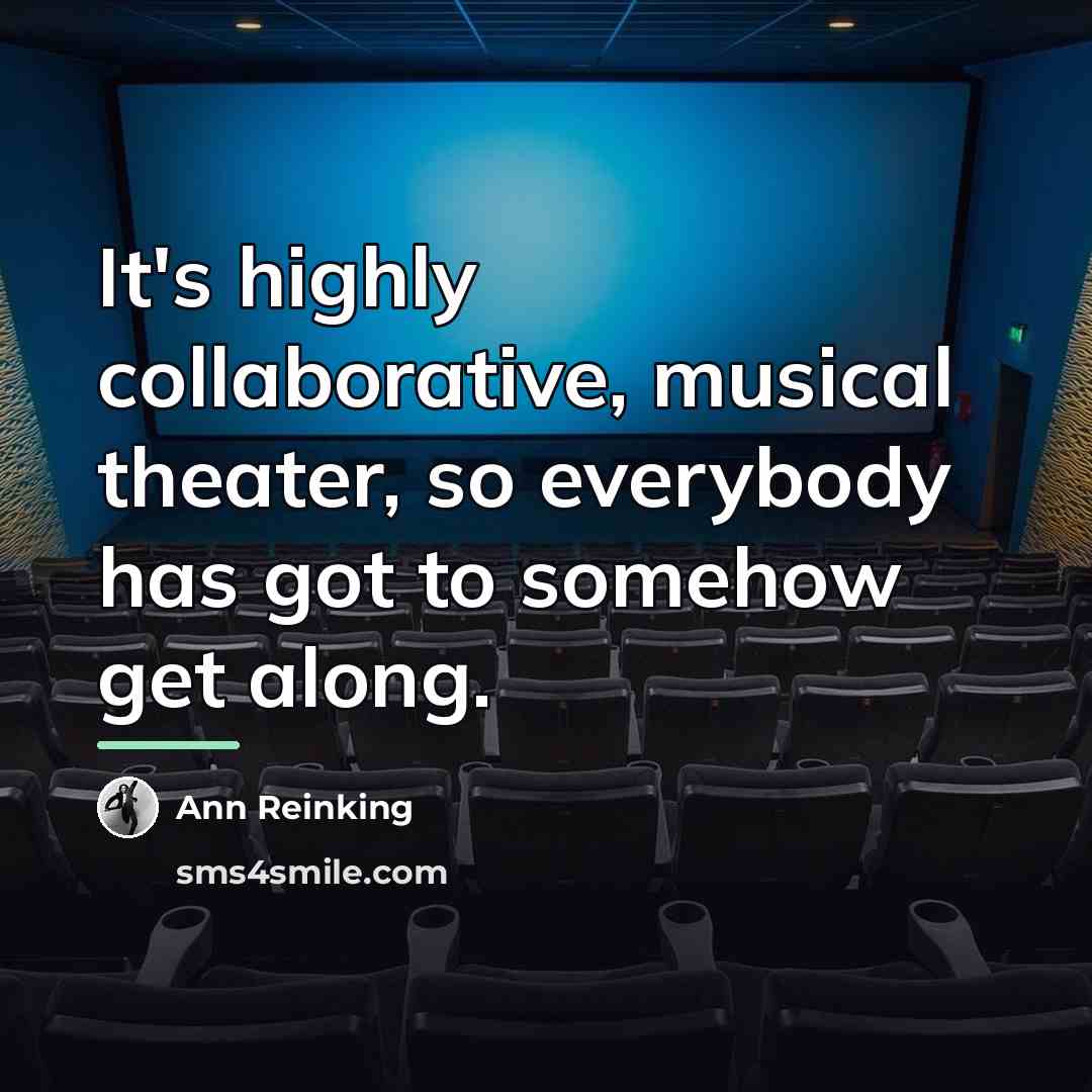 “It's highly collaborative, musical theater, so everybody has got to…” quote by Ann Reinking