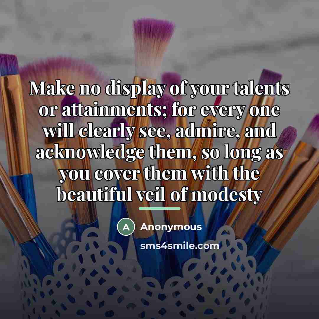 “Make no display of your talents or attainments; for every…” quote by Anonymous