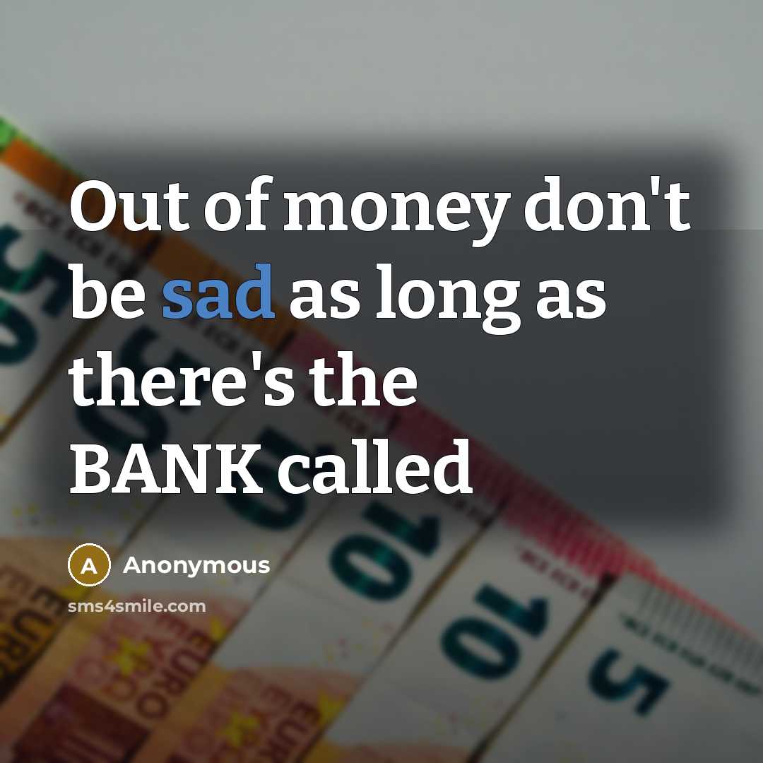 “Out of money don't be sad as long as there's…” quote by Anonymous