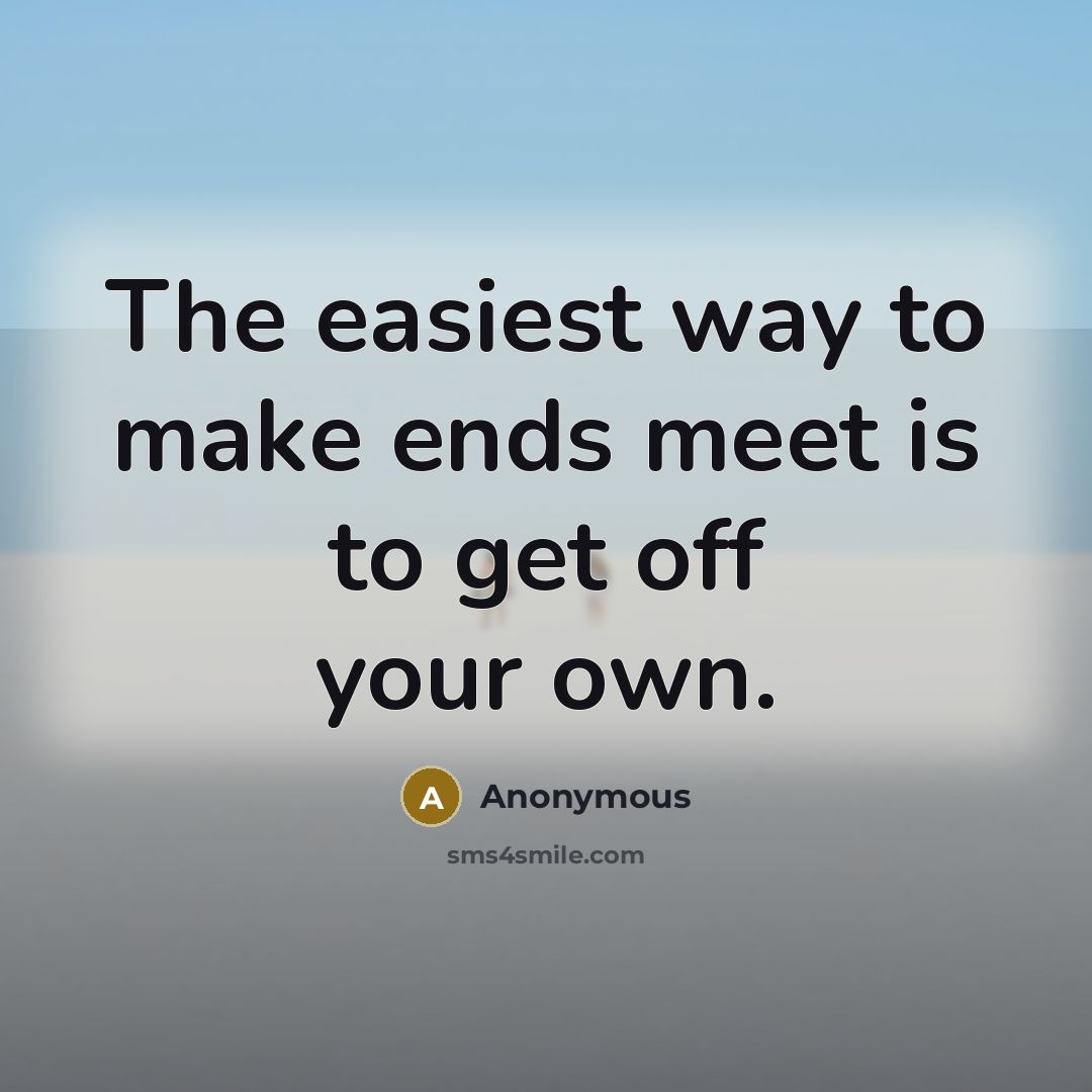 “The easiest way to make ends meet is to get…” quote by Anonymous