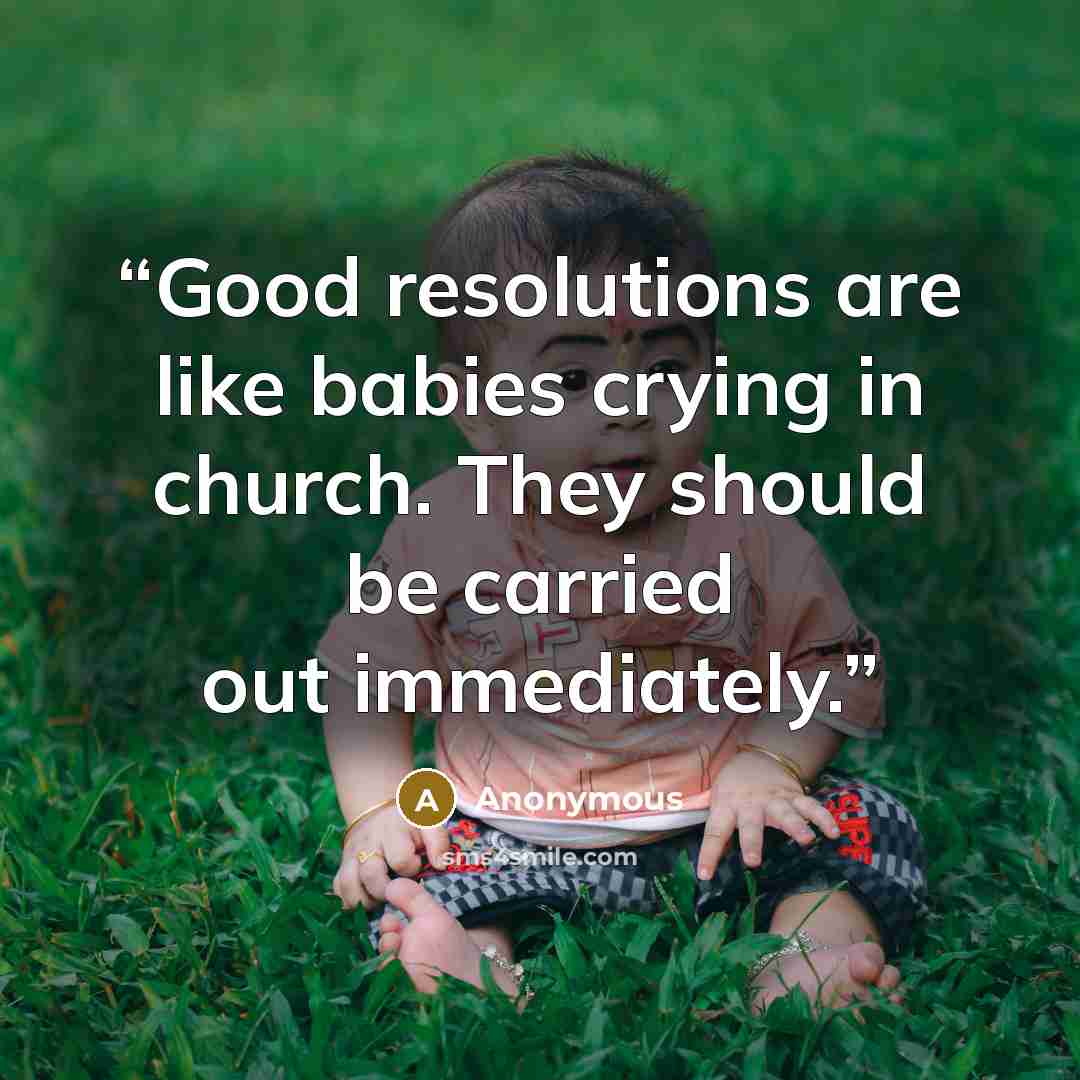 “Good resolutions are like babies crying in church. They should be carried out immediately.” quote by Anonymous