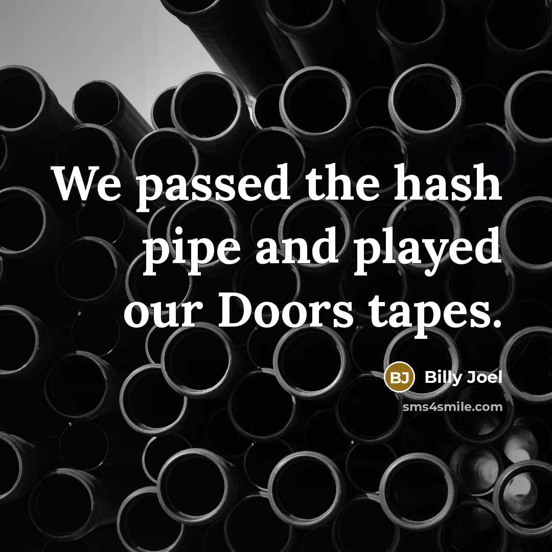 “We passed the hash pipe and played our Doors tapes.…” quote by Billy Joel