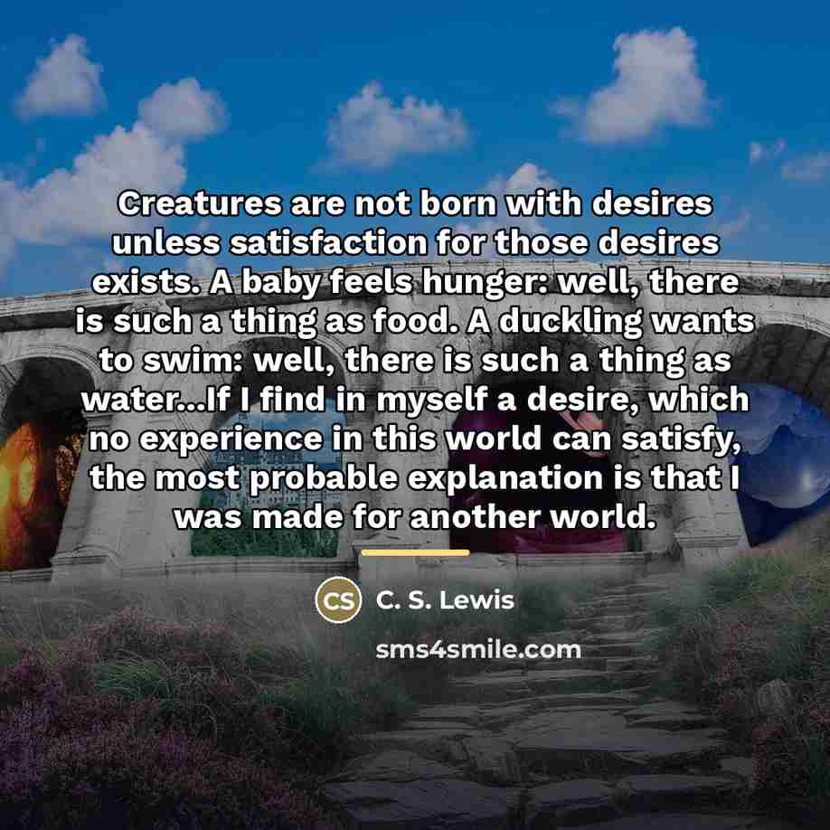 “Creatures are not born with desires unless satisfaction for those…” quote by C. S. Lewis