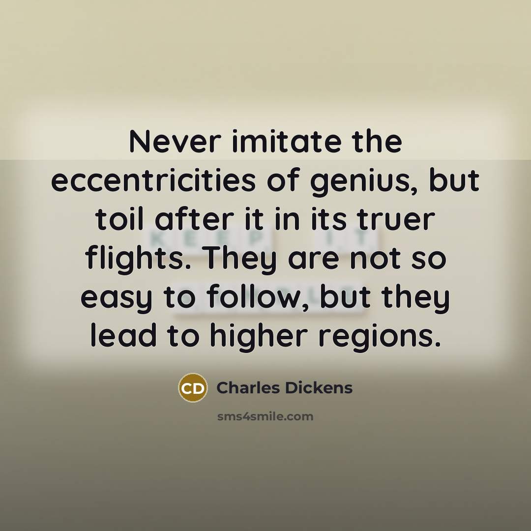“Never imitate the eccentricities of genius, but toil after it…” quote by Charles Dickens