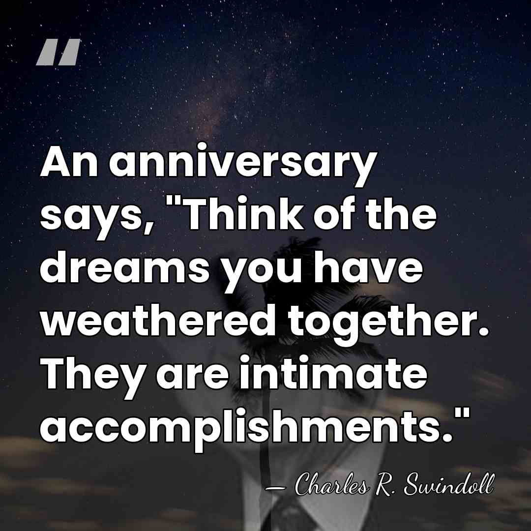 An anniversary says, "Think of the dreams you have weathered together. They&hellip; - Charles R. Swindoll