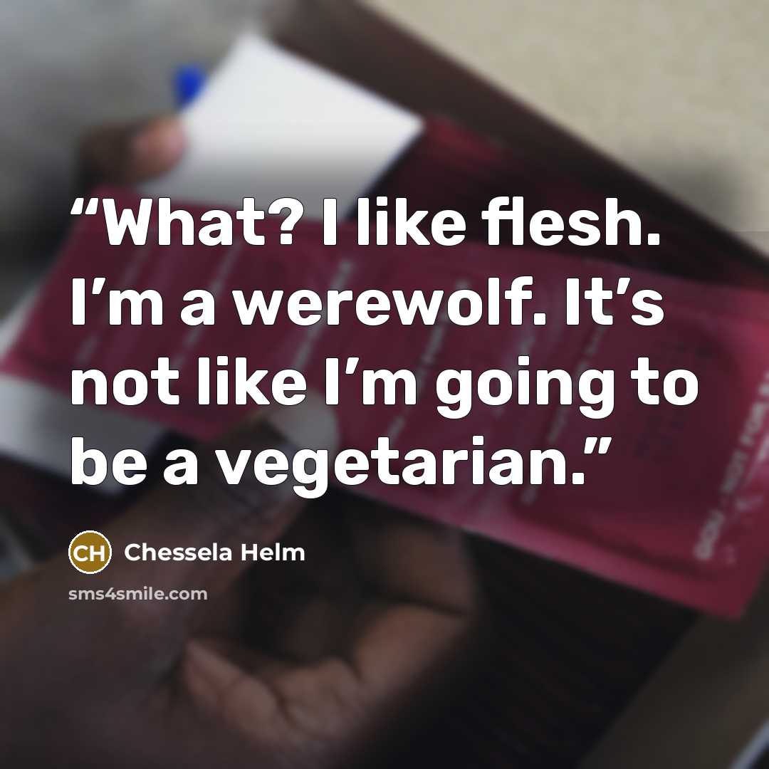“What? I like flesh. I’m a werewolf. It’s not like I’m going to be a vegetarian.” quote by Chessela Helm