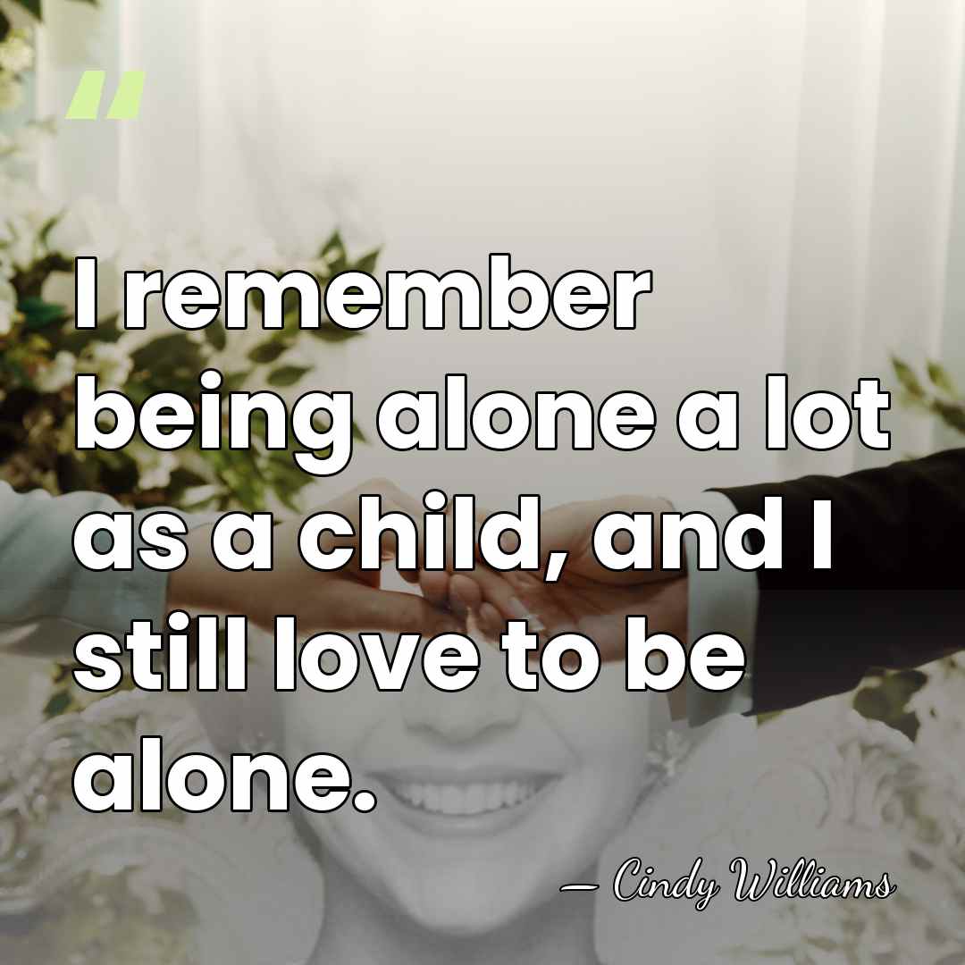 I remember being alone a lot as a child, and I still&hellip; - Cindy Williams