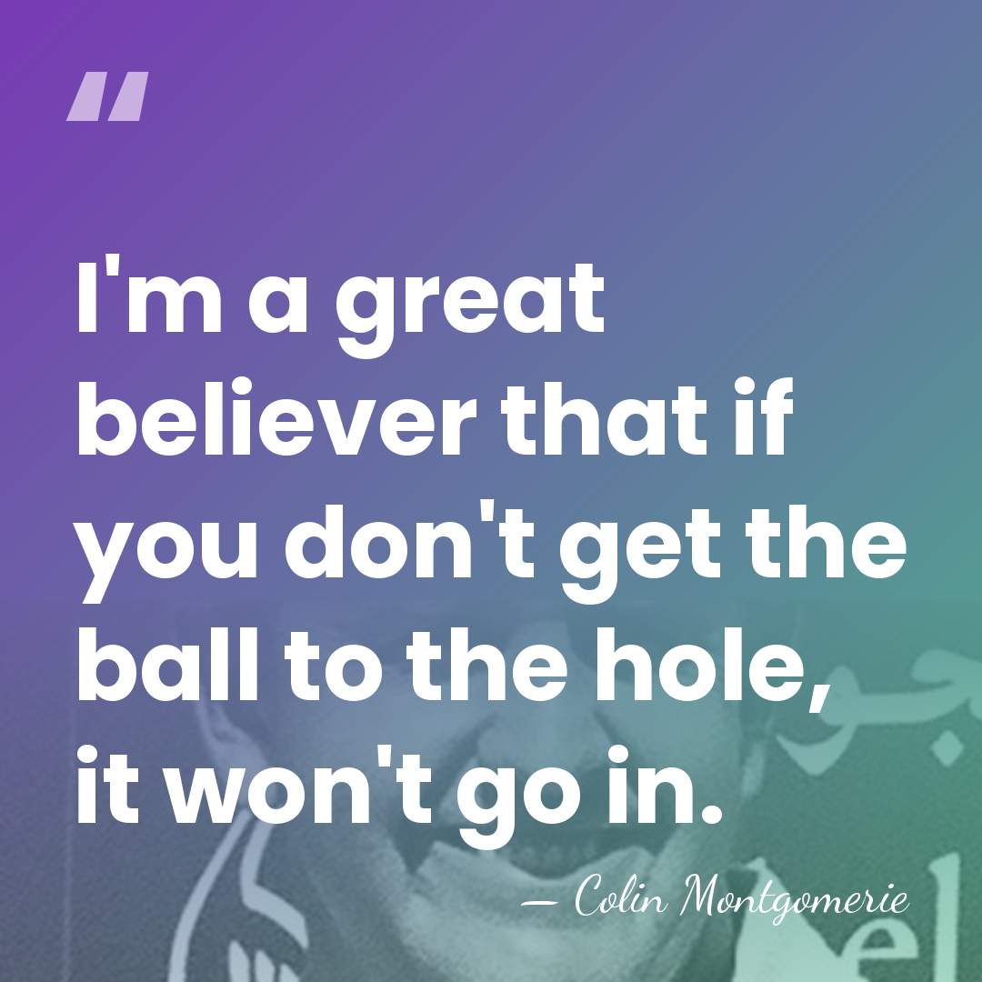 I'm a great believer that if you don't get the ball to&hellip; - Colin Montgomerie