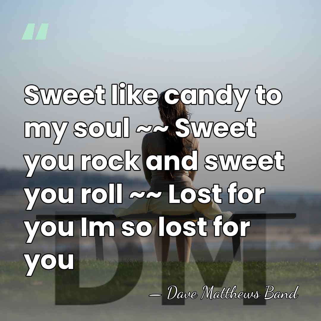Sweet like candy to my soul ~~ Sweet you rock and sweet&hellip; - Dave Matthews Band
