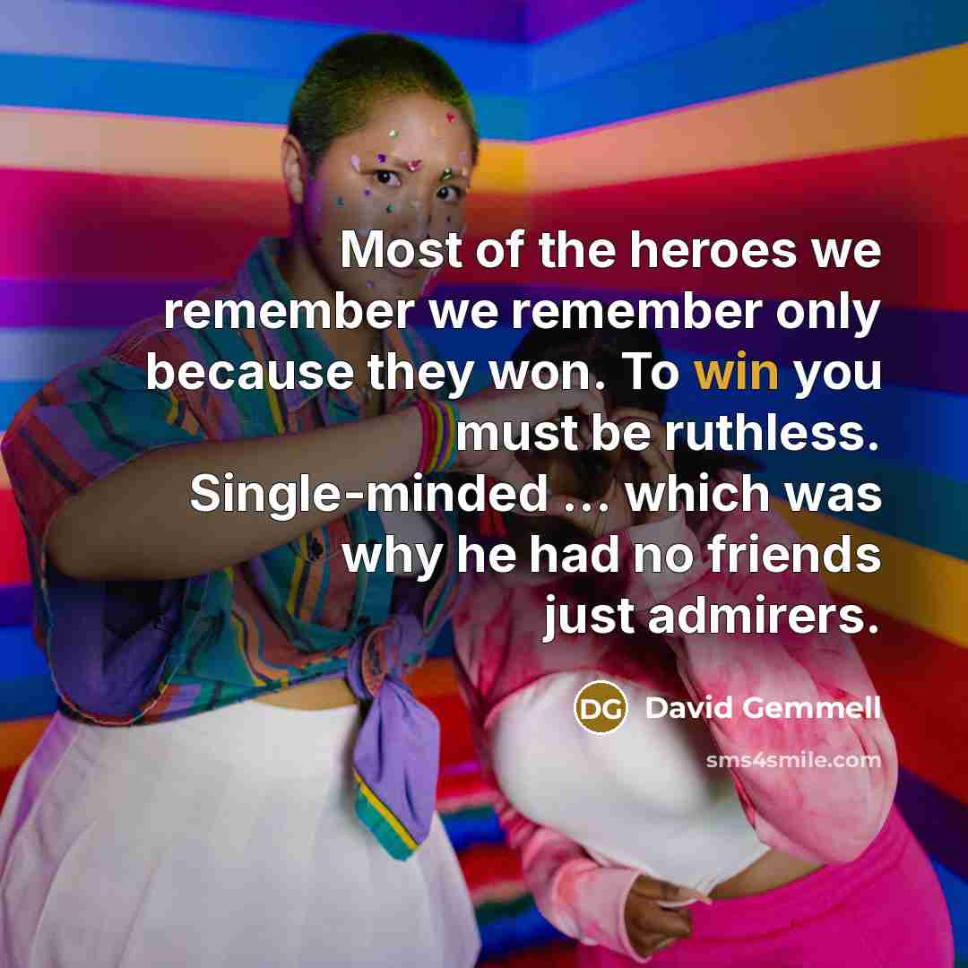 “Most of the heroes we remember we remember only because…” quote by David Gemmell