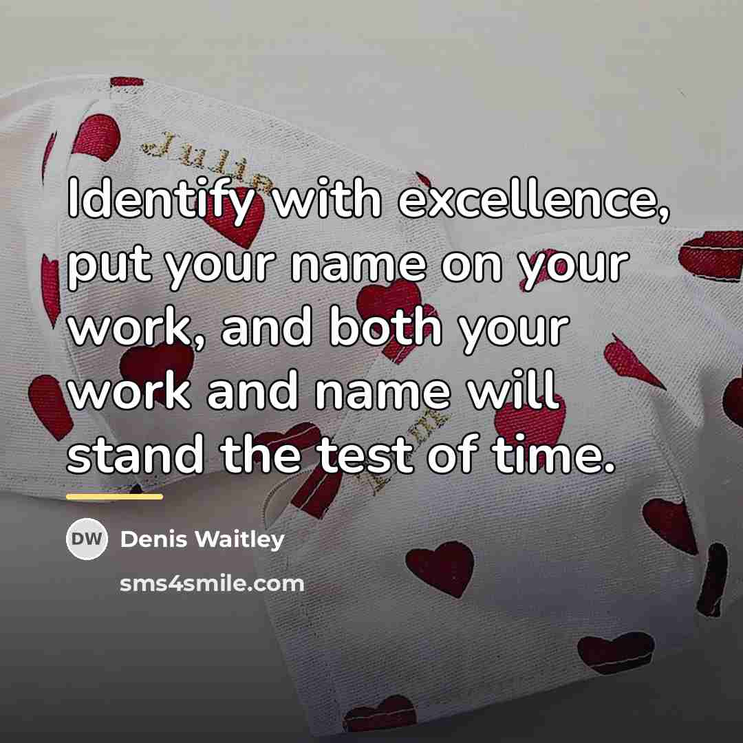 “Identify with excellence, put your name on your work, and…” quote by Denis Waitley