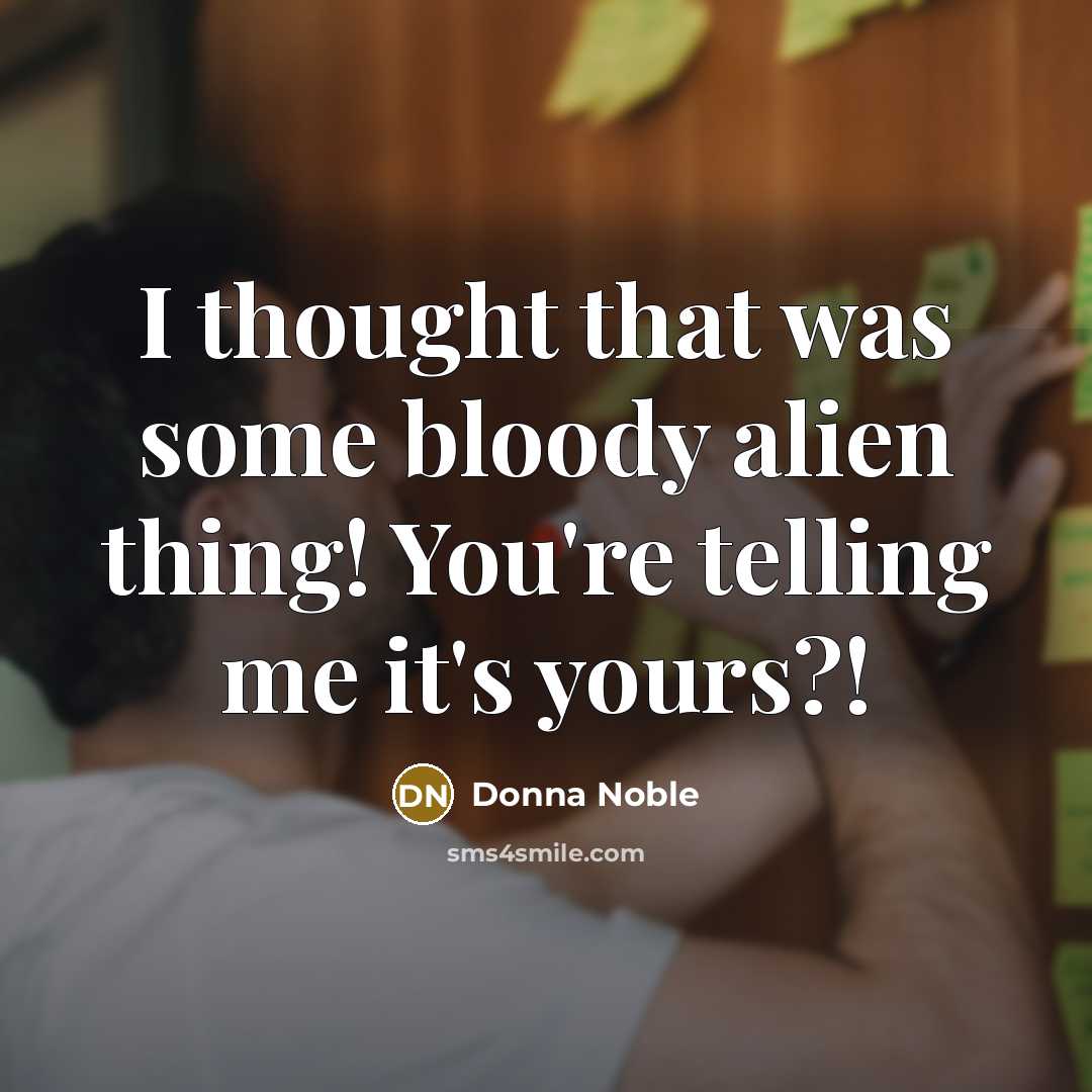 “I thought that was some bloody alien thing! You're telling me it's yours?!” quote by Donna Noble