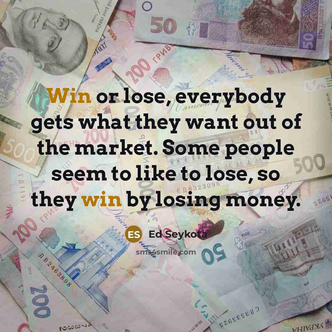 “Win or lose, everybody gets what they want out of…” quote by Ed Seykota