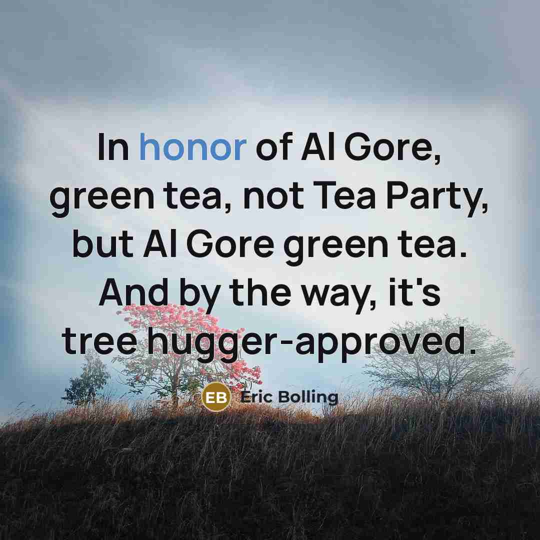 “In honor of Al Gore, green tea, not Tea Party,…” quote by Eric Bolling