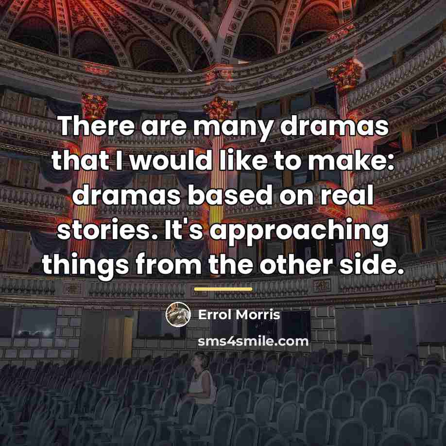 “There are many dramas that I would like to make:…” quote by Errol Morris