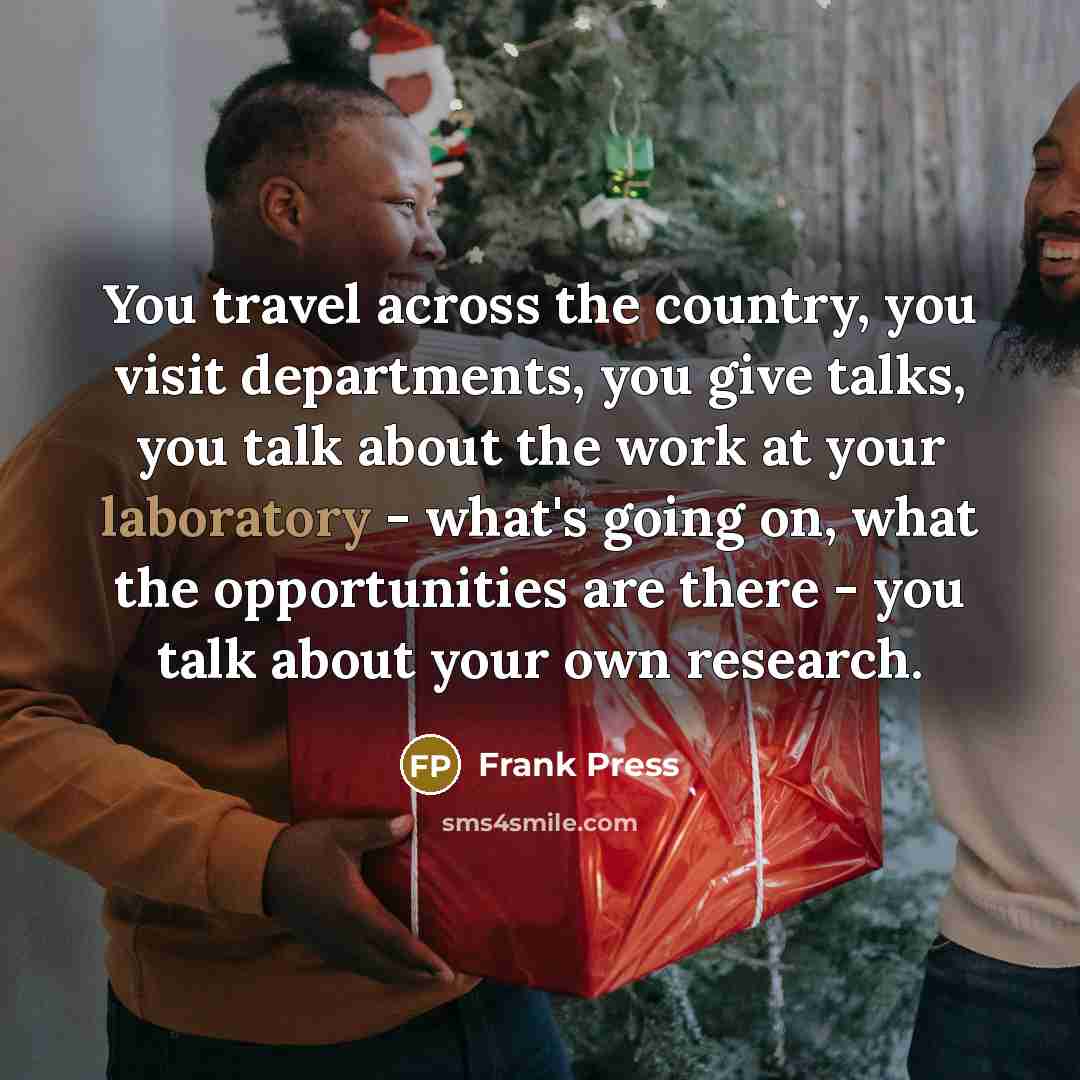 “You travel across the country, you visit departments, you give…” quote by Frank Press