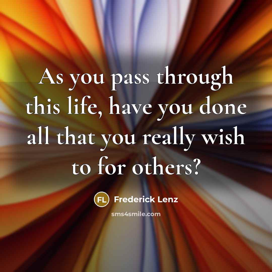 “As you pass through this life, have you done all…” quote by Frederick Lenz