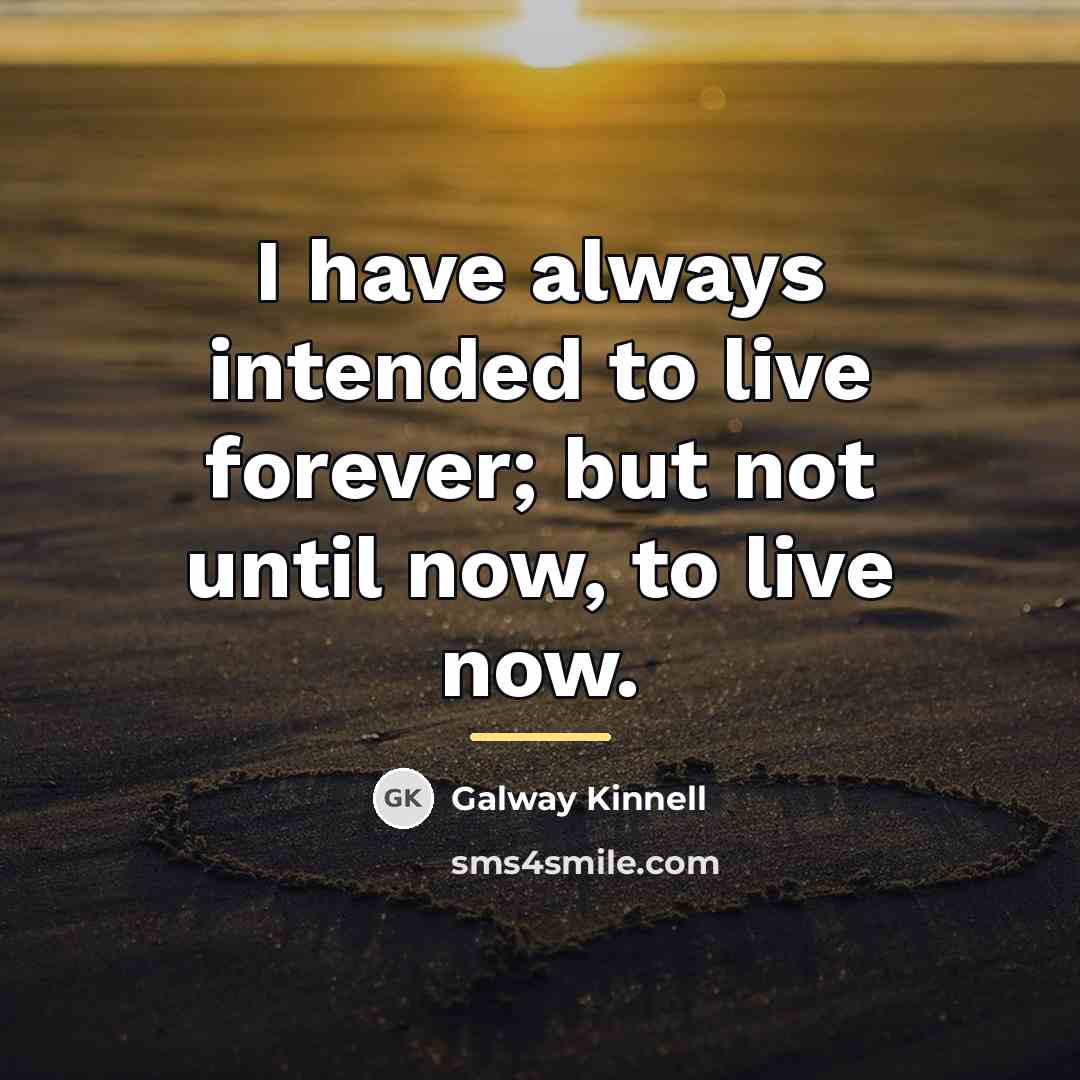 “I have always intended to live forever; but not until…” quote by Galway Kinnell