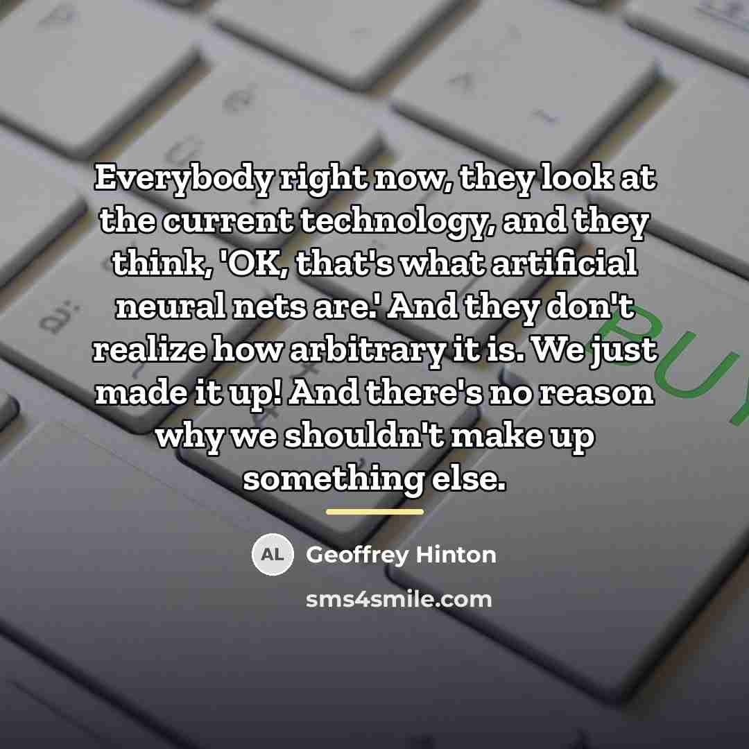 “Everybody right now, they look at the current technology, and…” quote by Geoffrey Hinton