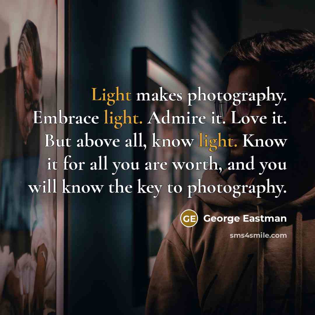 “Light makes photography. Embrace light. Admire it. Love it. But…” quote by George Eastman